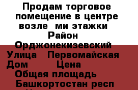 Продам торговое помещение в центре возле 8ми этажки › Район ­ Орджонекизевский › Улица ­ Первомайская › Дом ­ 21 › Цена ­ 6 800 000 › Общая площадь ­ 84 - Башкортостан респ. Недвижимость » Помещения продажа   